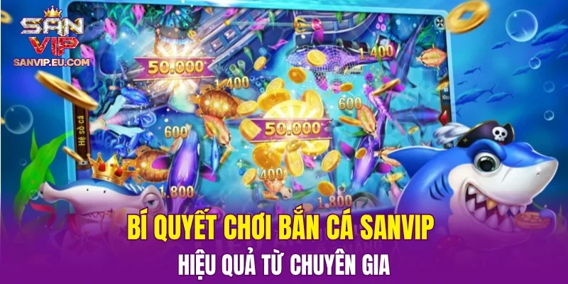 Bí quyết chơi bắn cá SANVIP hiệu quả từ chuyên gia