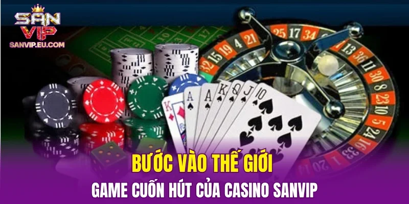Bước vào thế giới game cuốn hút của casino SANVIP