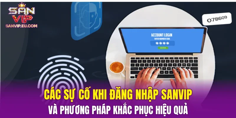 Các sự cố khi đăng nhập SANVIP và phương pháp khắc phục hiệu quả