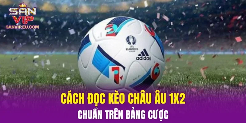 Cách đọc kèo châu Âu 1X2  chuẩn trên bảng cược