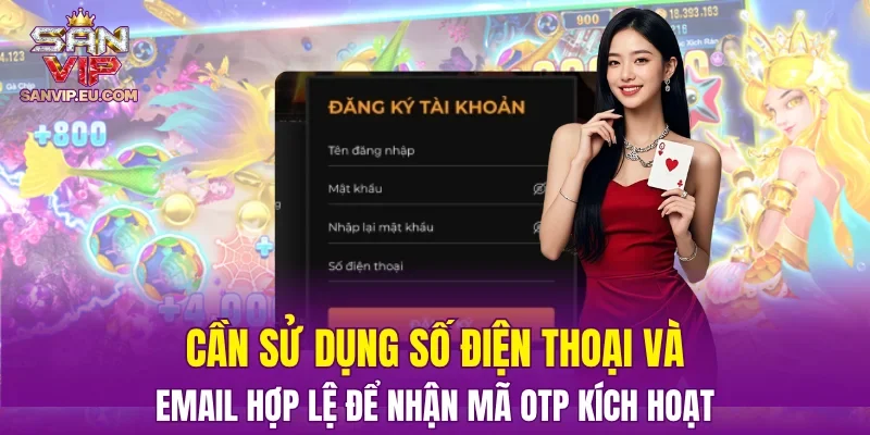 Cần sử dụng số điện thoại và email hợp lệ để nhận mã OTP kích hoạt