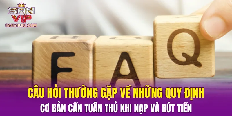 Câu hỏi thường gặp về những quy định cơ bản cần tuân thủ khi nạp và rút tiền