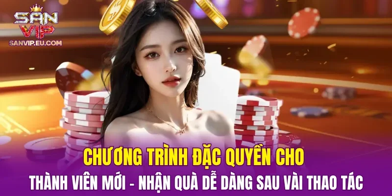Chương trình đặc quyền cho thành viên mới – Nhận quà dễ dàng sau vài thao tác