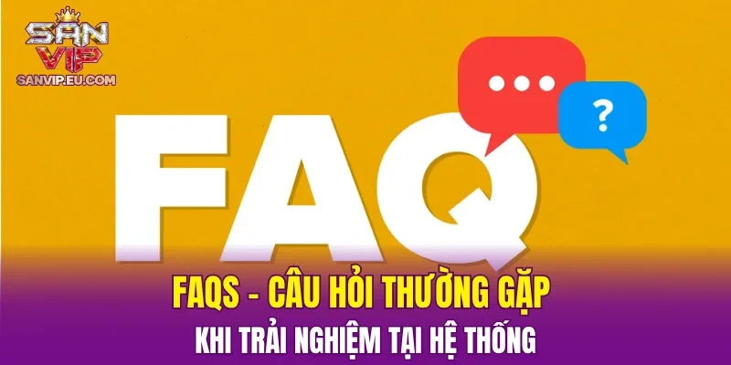 FAQs - Câu hỏi thường gặp khi trải nghiệm tại hệ thống