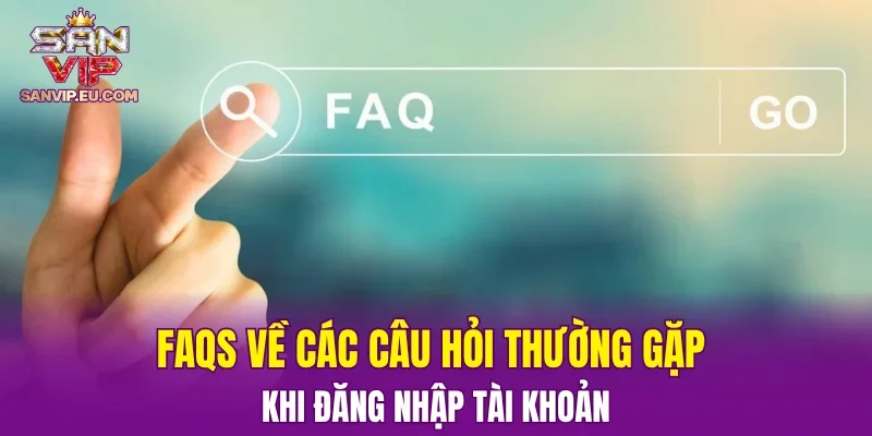 FAQs về các câu hỏi thường gặp khi đăng nhập tài khoản