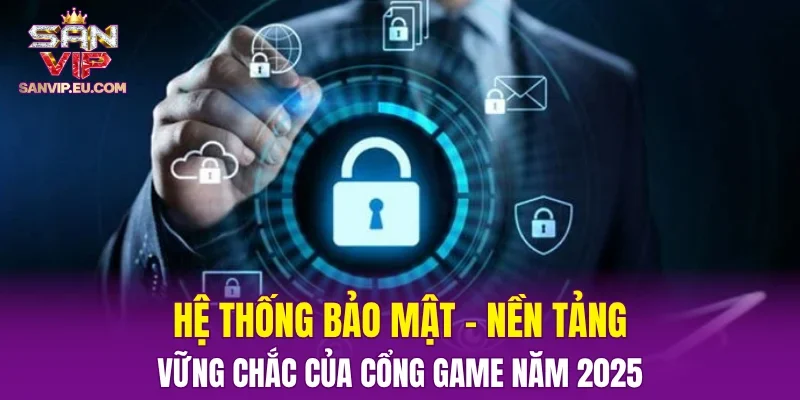 Hệ thống bảo mật – Nền tảng vững chắc của cổng game năm 2025