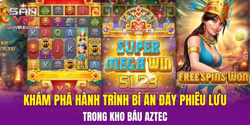 Khám phá hành trình bí ẩn đầy phiêu lưu trong Kho Báu Aztec
