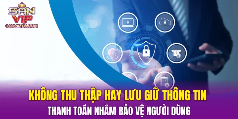Không thu thập hay lưu giữ thông tin thanh toán nhằm bảo vệ người dùng