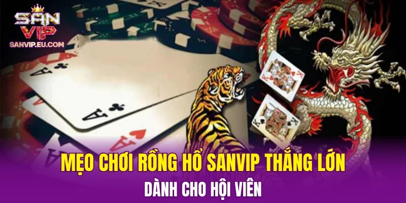 Mẹo chơi Rồng Hổ SANVIP thắng lớn dành cho hội viên