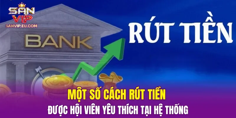 Một số cách rút tiền được hội viên yêu thích tại hệ thống
