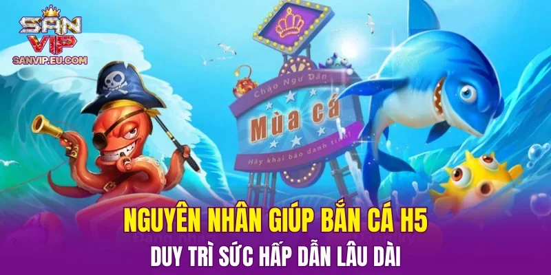Nguyên nhân giúp bắn cá H5 duy trì sức hấp dẫn lâu dài