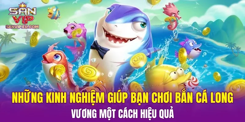 Những kinh nghiệm giúp bạn chơi bắn cá Long Vương một cách hiệu quả