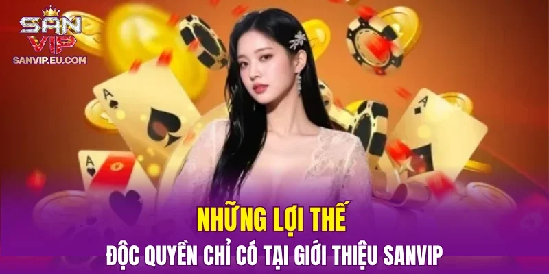 Những lợi thế độc quyền chỉ có tại giới thiệu SANVIP