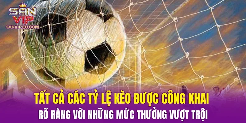 Tất cả các tỷ lệ kèo đều được công khai rõ ràng với những mức thưởng vượt trội
