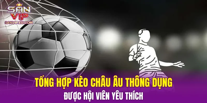 Tổng hợp kèo châu Âu thông dụng được hội viên yêu thích