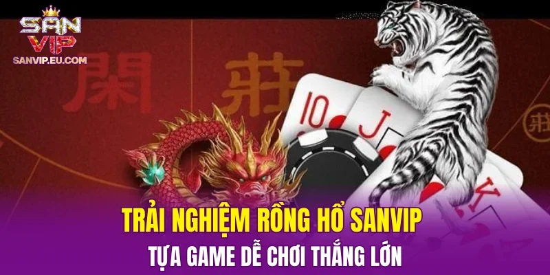 Trải nghiệm rồng hổ SANVIP - tựa game dễ chơi thắng lớn