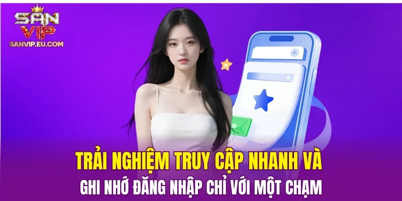 Trải nghiệm truy cập nhanh và ghi nhớ đăng nhập chỉ với một chạm