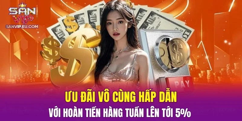 Ưu đãi vô cùng hấp dẫn với hoàn tiền hàng tuần lên tới 5%